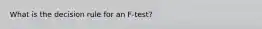 What is the decision rule for an F-test?