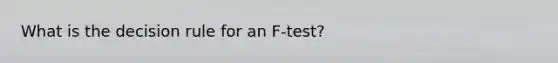 What is the decision rule for an F-test?