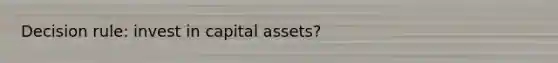 Decision rule: invest in capital assets?