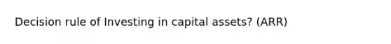 Decision rule of Investing in capital assets? (ARR)