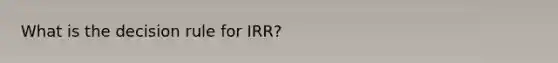 What is the decision rule for IRR?