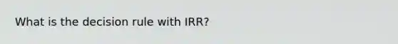 What is the decision rule with IRR?