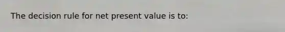 The decision rule for net present value is to: