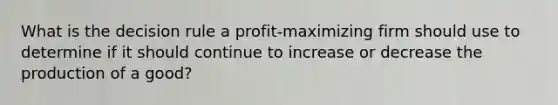 What is the decision rule a profit-maximizing firm should use to determine if it should continue to increase or decrease the production of a good?