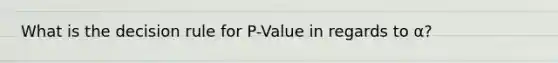 What is the decision rule for P-Value in regards to α?