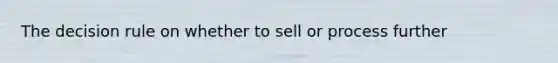 The decision rule on whether to sell or process further