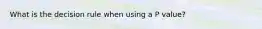 What is the decision rule when using a P value?