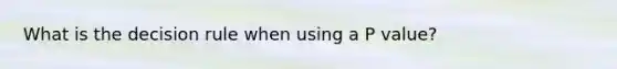What is the decision rule when using a P value?