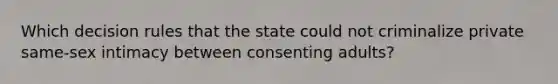 Which decision rules that the state could not criminalize private same-sex intimacy between consenting adults?