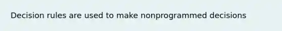 Decision rules are used to make nonprogrammed decisions