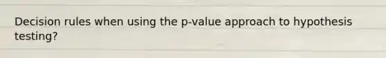 Decision rules when using the p-value approach to hypothesis testing?