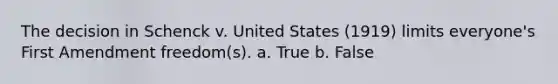 The decision in Schenck v. United States (1919) limits everyone's First Amendment freedom(s). a. True b. False