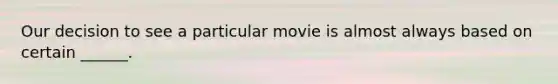 Our decision to see a particular movie is almost always based on certain ______.