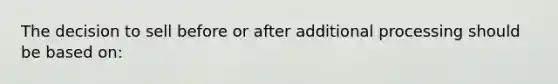 The decision to sell before or after additional processing should be based on: