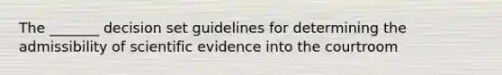 The _______ decision set guidelines for determining the admissibility of scientific evidence into the courtroom