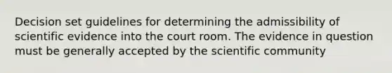 Decision set guidelines for determining the admissibility of scientific evidence into the court room. The evidence in question must be generally accepted by the scientific community