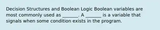 Decision Structures and Boolean Logic Boolean variables are most commonly used as _______. A _______ is a variable that signals when some condition exists in the program.