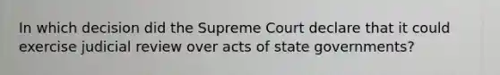 In which decision did the Supreme Court declare that it could exercise judicial review over acts of state governments?