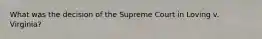 What was the decision of the Supreme Court in Loving v. Virginia?