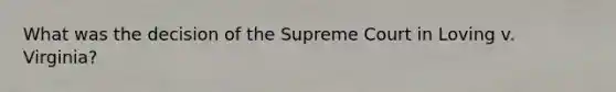What was the decision of the Supreme Court in Loving v. Virginia?