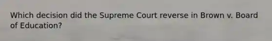 Which decision did the Supreme Court reverse in Brown v. Board of Education?