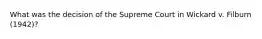 What was the decision of the Supreme Court in Wickard v. Filburn (1942)?