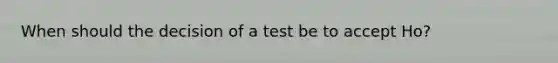 When should the decision of a test be to accept Ho?