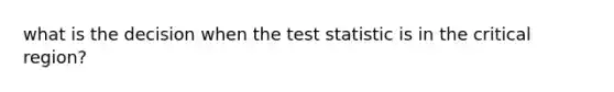 what is the decision when the test statistic is in the critical region?