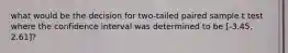 what would be the decision for two-tailed paired sample t test where the confidence interval was determined to be [-3.45, 2.61]?