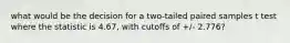 what would be the decision for a two-tailed paired samples t test where the statistic is 4.67, with cutoffs of +/- 2.776?