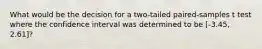 What would be the decision for a two-tailed paired-samples t test where the confidence interval was determined to be [-3.45, 2.61]?