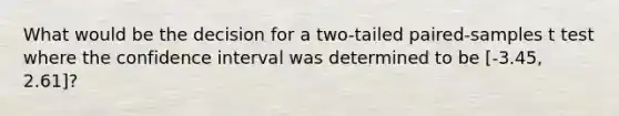 What would be the decision for a two-tailed paired-samples t test where the confidence interval was determined to be [-3.45, 2.61]?