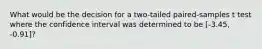 What would be the decision for a two-tailed paired-samples t test where the confidence interval was determined to be [-3.45, -0.91]?