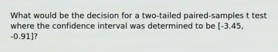 What would be the decision for a two-tailed paired-samples t test where the confidence interval was determined to be [-3.45, -0.91]?