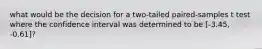 what would be the decision for a two-tailed paired-samples t test where the confidence interval was determined to be [-3.45, -0.61]?