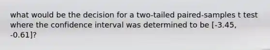 what would be the decision for a two-tailed paired-samples t test where the confidence interval was determined to be [-3.45, -0.61]?