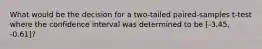 What would be the decision for a two-tailed paired-samples t-test where the confidence interval was determined to be [-3.45, -0.61]?