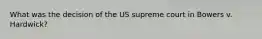 What was the decision of the US supreme court in Bowers v. Hardwick?