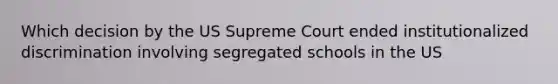 Which decision by the US Supreme Court ended institutionalized discrimination involving segregated schools in the US