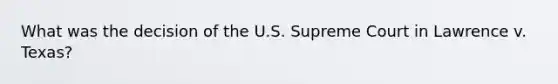 What was the decision of the U.S. Supreme Court in Lawrence v. Texas?