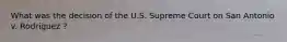 What was the decision of the U.S. Supreme Court on San Antonio v. Rodriguez ?