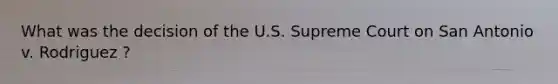 What was the decision of the U.S. Supreme Court on San Antonio v. Rodriguez ?