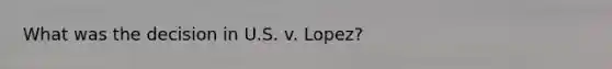 What was the decision in U.S. v. Lopez?