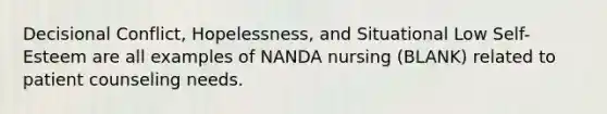 Decisional Conflict, Hopelessness, and Situational Low Self-Esteem are all examples of NANDA nursing (BLANK) related to patient counseling needs.