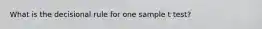 What is the decisional rule for one sample t test?