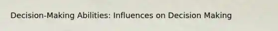 Decision-Making Abilities: Influences on Decision Making