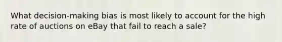 What decision-making bias is most likely to account for the high rate of auctions on eBay that fail to reach a sale?