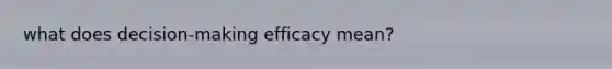 what does decision-making efficacy mean?