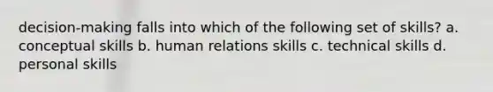 decision-making falls into which of the following set of skills? a. conceptual skills b. human relations skills c. technical skills d. personal skills