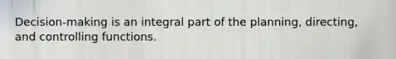 Decision-making is an integral part of the planning, directing, and controlling functions.